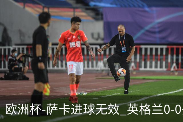 欧洲杯-萨卡进球无效 英格兰0-0头名出线